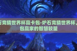 炉石竞猜世界杯赢卡包-炉石竞猜世界杯，卡包赢家的智慧较量