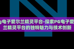 pg电子爱尔兰精灵平台-探索PG电子爱尔兰精灵平台的独特魅力与技术创新