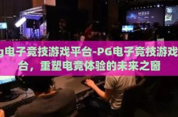 pg电子竞技游戏平台-PG电子竞技游戏平台，重塑电竞体验的未来之窗