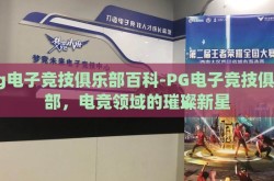 pg电子竞技俱乐部百科-PG电子竞技俱乐部，电竞领域的璀璨新星