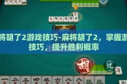麻将胡了2游戏技巧-麻将胡了2，掌握游戏技巧，提升胜利概率