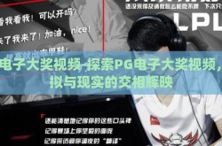 pg电子大奖视频-探索PG电子大奖视频，虚拟与现实的交相辉映