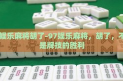 97娱乐麻将胡了-97娱乐麻将，胡了，不仅是牌技的胜利