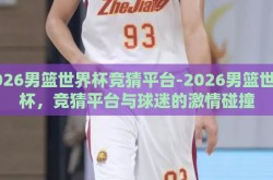 2026男篮世界杯竞猜平台-2026男篮世界杯，竞猜平台与球迷的激情碰撞