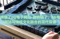 麻将胡了pg电子网站-麻将胡了，PG电子网站与传统文化融合的现代探索