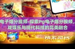 Pg电子爆分视频-探索Pg电子爆分视频，游戏娱乐与现代科技的完美融合