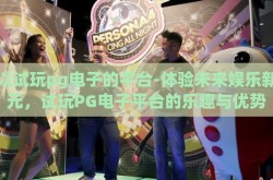 可以试玩pg电子的平台-体验未来娱乐新纪元，试玩PG电子平台的乐趣与优势