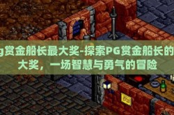 pg赏金船长最大奖-探索PG赏金船长的最大奖，一场智慧与勇气的冒险