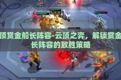 云顶赏金船长阵容-云顶之弈，解锁赏金船长阵容的致胜策略