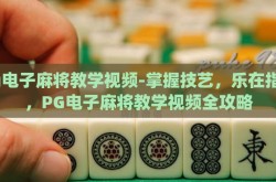 pg电子麻将教学视频-掌握技艺，乐在指间，PG电子麻将教学视频全攻略