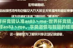 世界杯竞猜认准as83丶me-世界杯竞猜，选择as83丶me，享受激情与智慧的碰撞