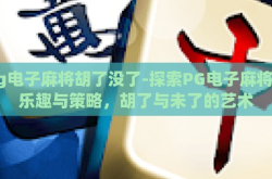 pg电子麻将胡了没了-探索PG电子麻将的乐趣与策略，胡了与未了的艺术