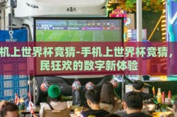 手机上世界杯竞猜-手机上世界杯竞猜，全民狂欢的数字新体验