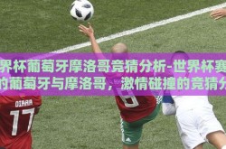 世界杯葡萄牙摩洛哥竞猜分析-世界杯赛场上的葡萄牙与摩洛哥，激情碰撞的竞猜分析