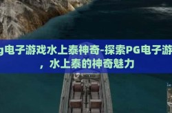 pg电子游戏水上泰神奇-探索PG电子游戏，水上泰的神奇魅力