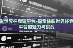 体彩世界杯竞猜平台-探索体彩世界杯竞猜平台的魅力与挑战