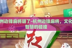 杭州边锋麻将胡了-杭州边锋麻将，文化与智慧的碰撞