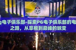 pg电子俱乐部-探索PG电子俱乐部的电竞之路，从草根到巅峰的蜕变