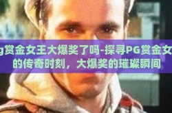 pg赏金女王大爆奖了吗-探寻PG赏金女王的传奇时刻，大爆奖的璀璨瞬间