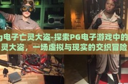 pg电子亡灵大盗-探索PG电子游戏中的亡灵大盗，一场虚拟与现实的交织冒险