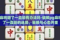 pg麻将胡了一直输有办法吗-破解pg麻将胡了一直输的迷局，策略与心态并重