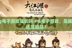 pg电子游戏是坑吗-PG电子游戏，是娱乐还是陷阱？