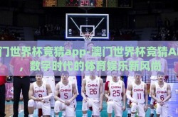 澳门世界杯竞猜app-澳门世界杯竞猜APP，数字时代的体育娱乐新风尚