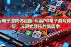pg电子游戏体验版-探索PG电子游戏体验版，沉浸式娱乐的新篇章