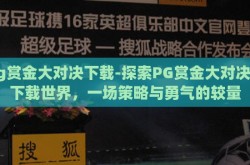 pg赏金大对决下载-探索PG赏金大对决的下载世界，一场策略与勇气的较量