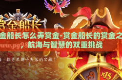 赏金船长怎么弄赏金-赏金船长的赏金之道，航海与智慧的双重挑战