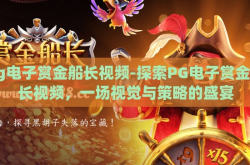 pg电子赏金船长视频-探索PG电子赏金船长视频，一场视觉与策略的盛宴