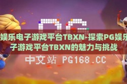 pg娱乐电子游戏平台TBXN-探索PG娱乐电子游戏平台TBXN的魅力与挑战