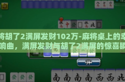 麻将胡了2满屏发财102万-麻将桌上的幸运交响曲，满屏发财与胡了2满屏的惊喜瞬间