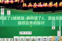 麻将胡了2破解版-麻将胡了2，游戏乐趣与版权边界的探讨