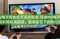 pg电子赏金船长高手指点-探索PG电子赏金船长的航海智慧，高手指引下的航行艺术