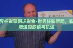 世界杯彩票网送彩金-世界杯彩票网，彩金赠送的激情与机遇
