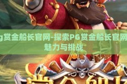 pg赏金船长官网-探索PG赏金船长官网的魅力与挑战