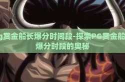 pg赏金船长爆分时间段-探索PG赏金船长爆分时段的奥秘
