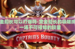赏金船长可以打爆吗-赏金船长的极限挑战，一场不可预知的较量