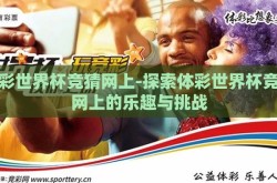 体彩世界杯竞猜网上-探索体彩世界杯竞猜网上的乐趣与挑战
