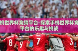 手机世界杯竞猜平台-探索手机世界杯竞猜平台的乐趣与挑战
