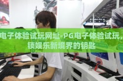 pg电子体验试玩网址-PG电子体验试玩，解锁娱乐新境界的钥匙