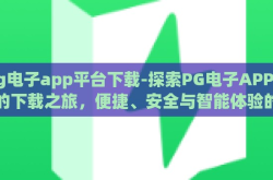 pg电子app平台下载-探索PG电子APP平台的下载之旅，便捷、安全与智能体验的融合