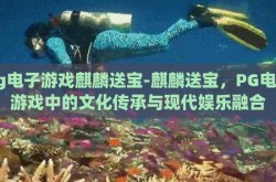 pg电子游戏麒麟送宝-麒麟送宝，PG电子游戏中的文化传承与现代娱乐融合