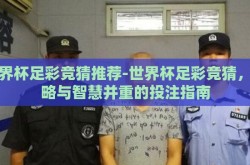 世界杯足彩竞猜推荐-世界杯足彩竞猜，策略与智慧并重的投注指南