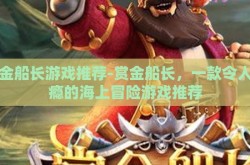 赏金船长游戏推荐-赏金船长，一款令人上瘾的海上冒险游戏推荐