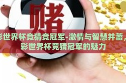 体彩世界杯竞猜竞冠军-激情与智慧并蓄，体彩世界杯竞猜冠军的魅力