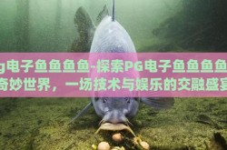 pg电子鱼鱼鱼鱼-探索PG电子鱼鱼鱼鱼的奇妙世界，一场技术与娱乐的交融盛宴
