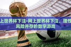 网上世界杯下注-网上世界杯下注，理性与风险并存的数字游戏