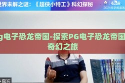 pg电子恐龙帝国-探索PG电子恐龙帝国的奇幻之旅